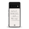 collect moments not things back phone cover | glass case for google pixel 6 pro
