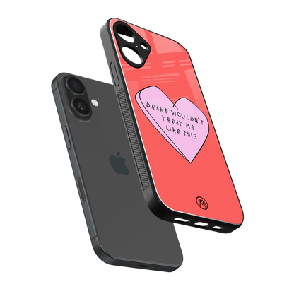 drake wouldn't treat me like this back phone cover | glass case for iphone 16 plus