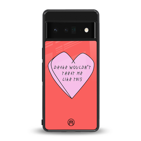drake wouldn't treat me like this back phone cover | glass case for google pixel 6 pro