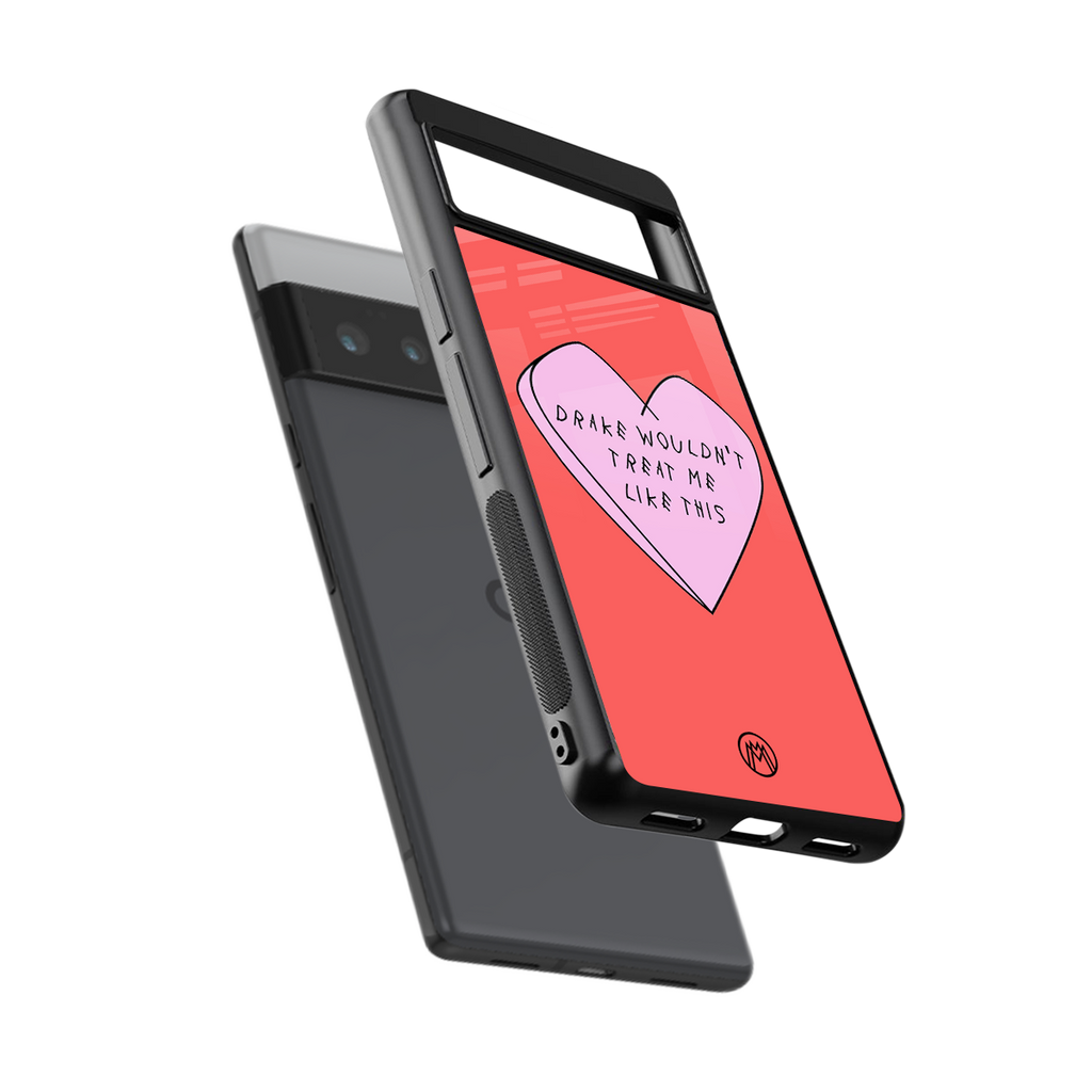 drake wouldn't treat me like this back phone cover | glass case for google pixel 6 pro