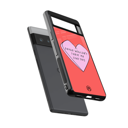 drake wouldn't treat me like this back phone cover | glass case for google pixel 6 pro