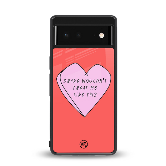 drake wouldn't treat me like this back phone cover | glass case for Google Pixel 6A