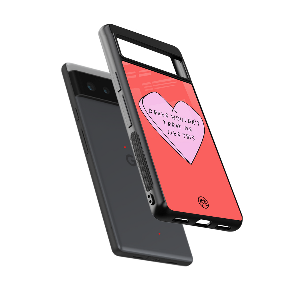 drake wouldn't treat me like this back phone cover | glass case for google pixel 6
