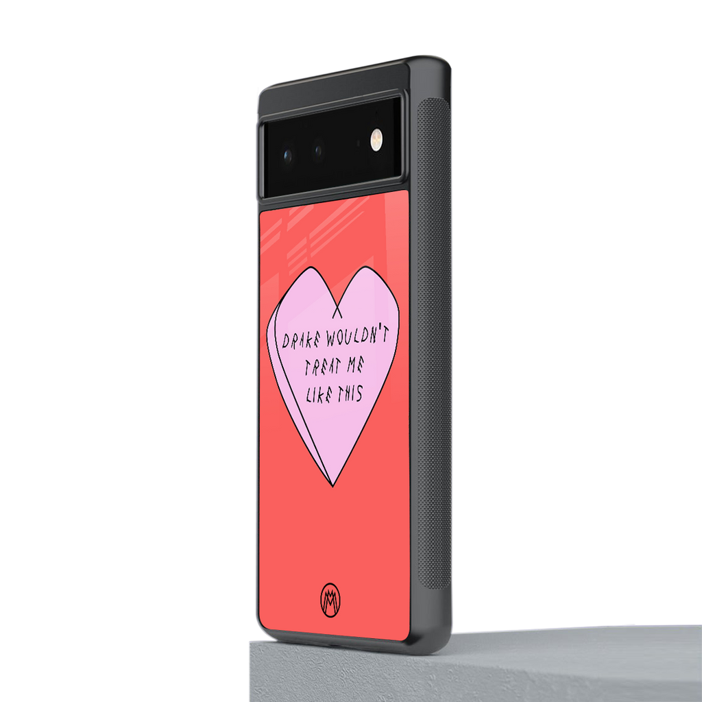 drake wouldn't treat me like this back phone cover | glass case for google pixel 6