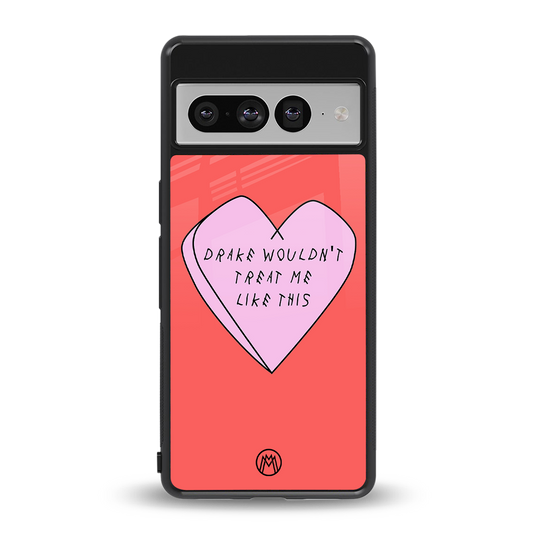 drake wouldn't treat me like this back phone cover | glass case for google pixel 7 pro