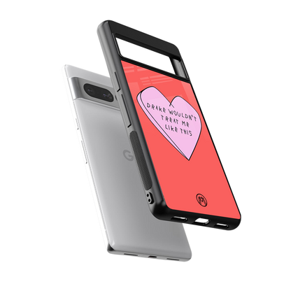 drake wouldn't treat me like this back phone cover | glass case for google pixel 7 pro