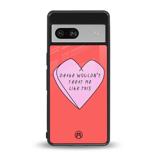 drake wouldn't treat me like this back phone cover | glass case for Google Pixel 7A