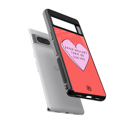 drake wouldn't treat me like this back phone cover | glass case for Google Pixel 7