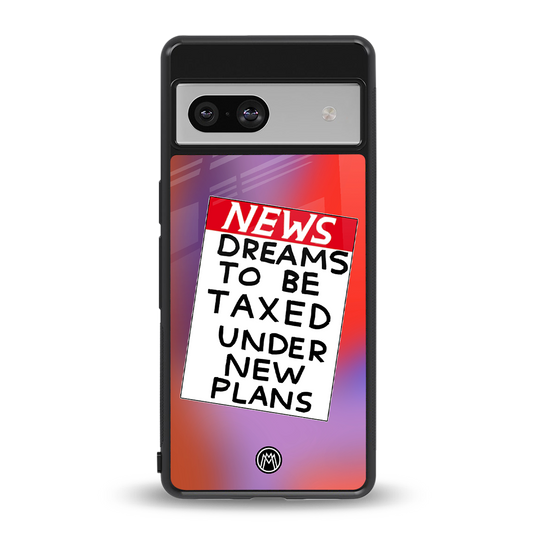 dreams to be taxed back phone cover | glass case for Google Pixel 7A