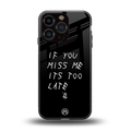 if you miss me its too late back phone cover | glass case for iphone 16 pro