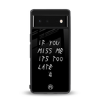 if you miss me its too late back phone cover | glass case for Google Pixel 6A
