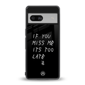if you miss me its too late back phone cover | glass case for Google Pixel 7