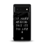 if youre reading this its too late back phone cover | glass case for Google Pixel 6A