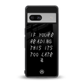 if youre reading this its too late back phone cover | glass case for Google Pixel 7