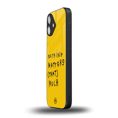 nothing matters that much back phone cover | glass case for iphone 16 plus