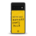 nothing matters that much back phone cover | glass case for google pixel 6 pro