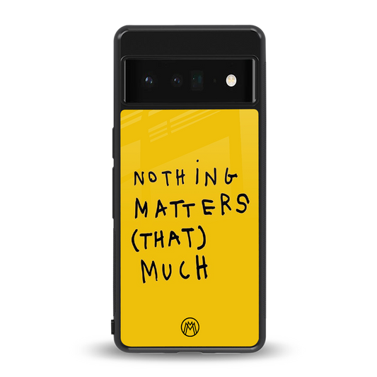 nothing matters that much back phone cover | glass case for google pixel 6 pro