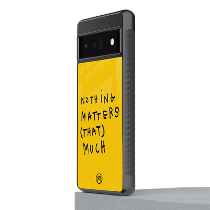 nothing matters that much back phone cover | glass case for google pixel 6 pro