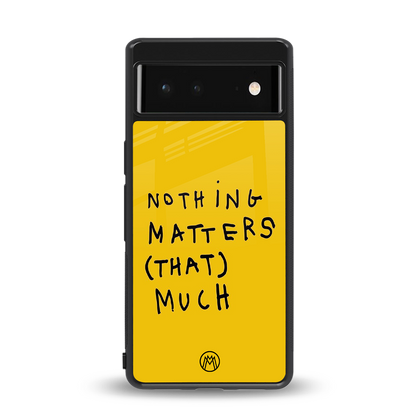 nothing matters that much back phone cover | glass case for Google Pixel 6A