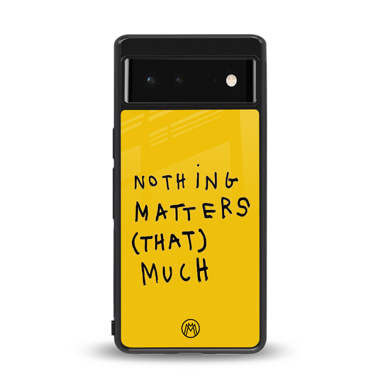 nothing matters that much back phone cover | glass case for Google Pixel 6A