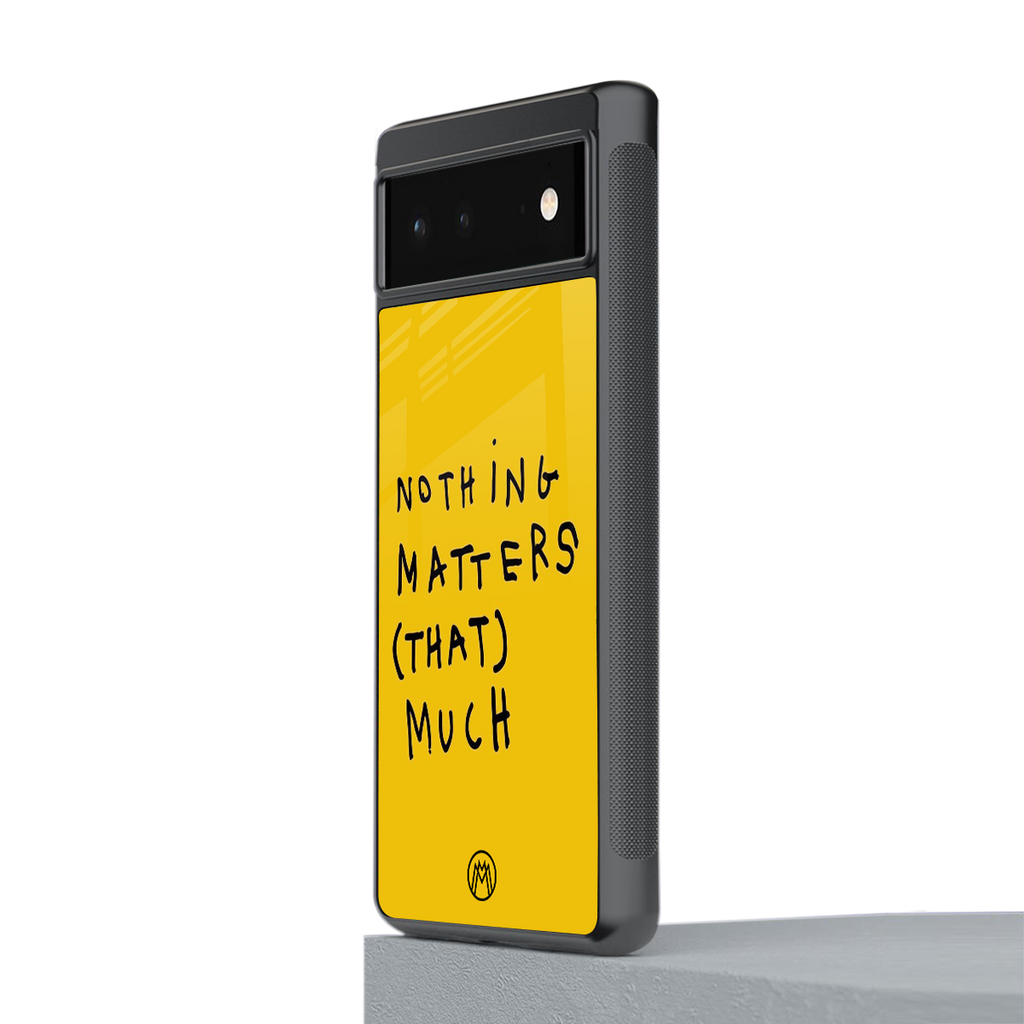 nothing matters that much back phone cover | glass case for Google Pixel 6A