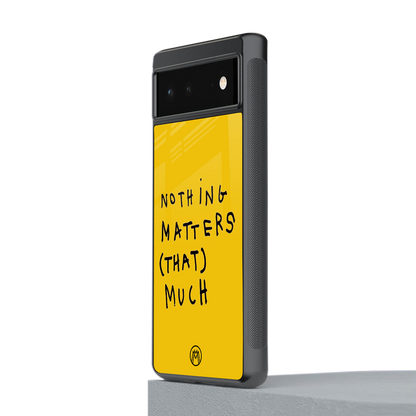 nothing matters that much back phone cover | glass case for Google Pixel 6A