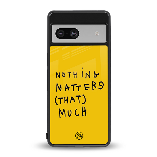 nothing matters that much back phone cover | glass case for Google Pixel 7A