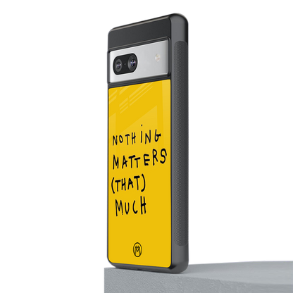 nothing matters that much back phone cover | glass case for Google Pixel 7A