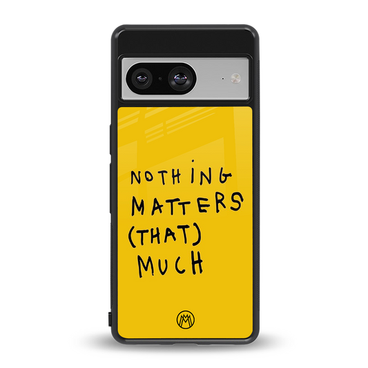 nothing matters that much back phone cover | glass case for Google Pixel 8