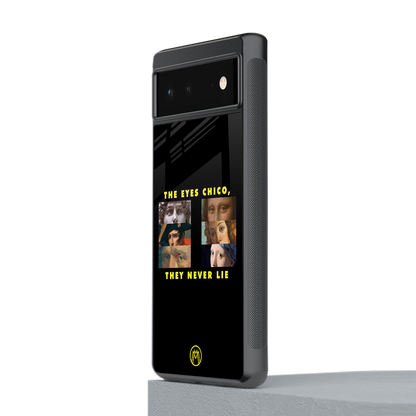 the eyes chico, they never lie movie quote back phone cover | glass case for Google Pixel 6A