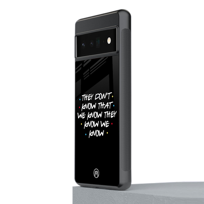 they don't know that we know - friends back phone cover | glass case for google pixel 6 pro
