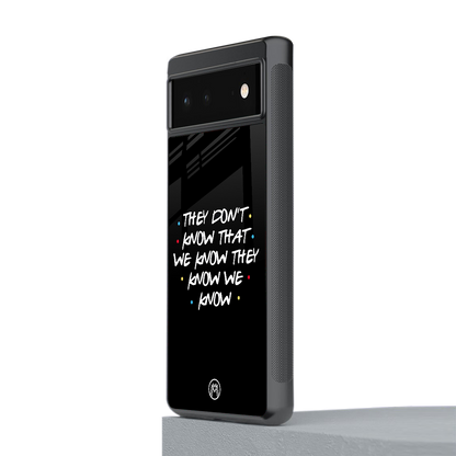 they don't know that we know - friends back phone cover | glass case for Google Pixel 6A
