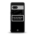 you're too close black back phone cover | glass case for Google Pixel 7A