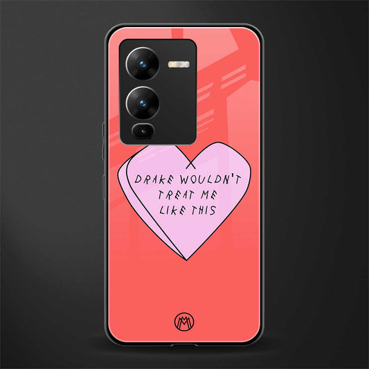 drake wouldn't treat me like this back phone cover | glass case for vivo v25 pro 5g