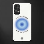 good things are coming back phone cover | glass case for samsung galaxy a13 4g