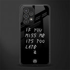 if you miss me its too late back phone cover | glass case for samsung galaxy a23