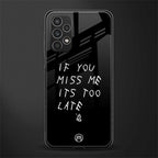 if you miss me its too late back phone cover | glass case for samsung galaxy a13 4g