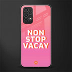 non stop vacay back phone cover | glass case for samsung galaxy a13 4g
