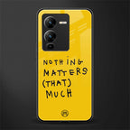nothing matters that much back phone cover | glass case for vivo v25 pro 5g