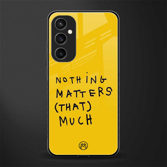 nothing matters that much back phone cover | glass case for samsung galaxy s23 fe 5g