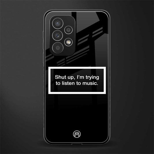 shut up and listen to music black back phone cover | glass case for samsung galaxy a73 5g