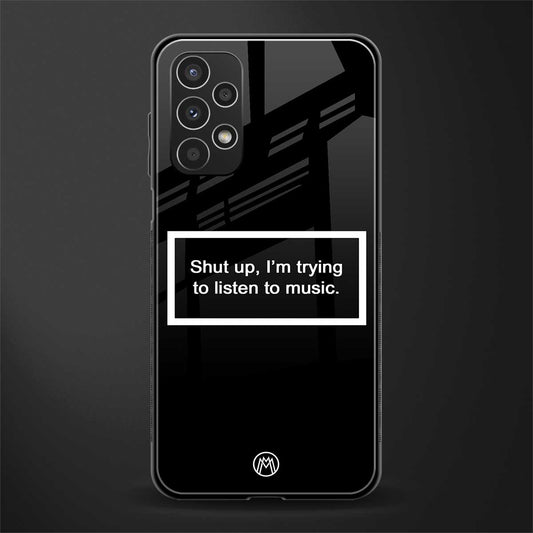 shut up and listen to music black back phone cover | glass case for samsung galaxy a13 4g