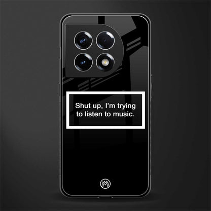 shut up and listen to music black back phone cover | glass case for oneplus 11