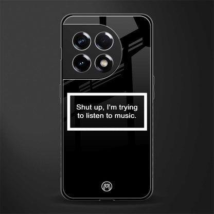 shut up and listen to music black back phone cover | glass case for oneplus 11r