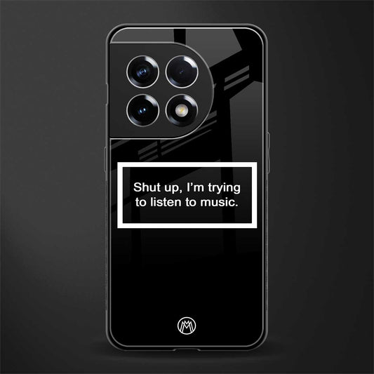 shut up and listen to music black back phone cover | glass case for oneplus 11r