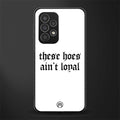 these hoes ain't loyal back phone cover | glass case for samsung galaxy a23