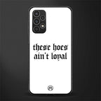 these hoes ain't loyal back phone cover | glass case for samsung galaxy a13 4g