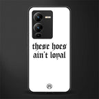 these hoes ain't loyal back phone cover | glass case for vivo v25 pro 5g