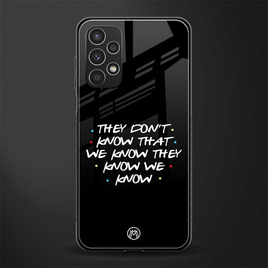 they don't know that we know - friends back phone cover | glass case for samsung galaxy a13 4g