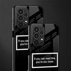 you're too close black back phone cover | glass case for samsung galaxy a13 4g